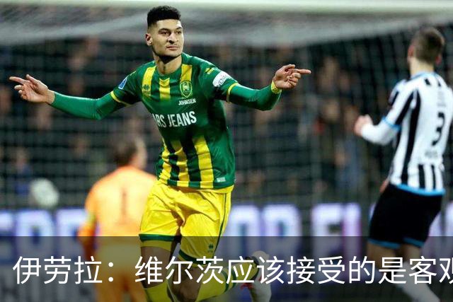 伊劳拉：维尔茨应该接受的是客观评判 阿劳霍出场时间超出预期